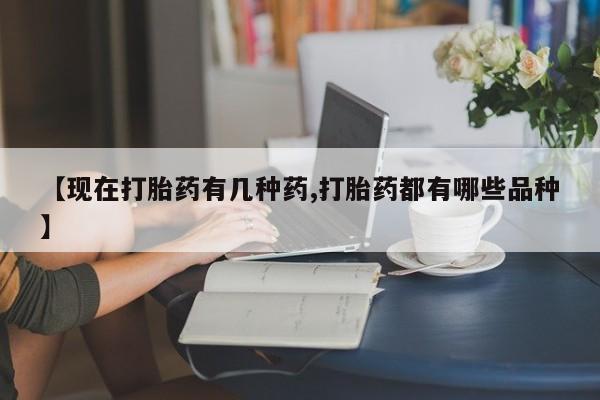 售米非司酮片包邮【现在打胎药有几种药,打胎药都有哪些品种】