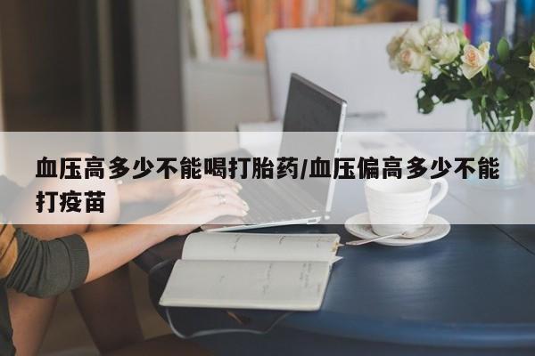售米非司酮片包邮血压高多少不能喝打胎药/血压偏高多少不能打疫苗