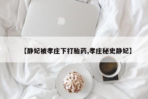 售米非司酮片包邮【静妃被孝庄下打胎药,孝庄秘史静妃】