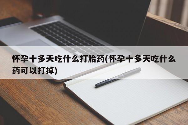 售米非司酮片包邮怀孕十多天吃什么打胎药(怀孕十多天吃什么药可以打掉)