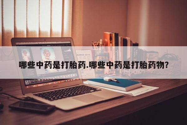 售米非司酮片包邮哪些中药是打胎药.哪些中药是打胎药物？