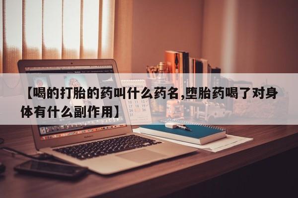 售米非司酮片包邮【喝的打胎的药叫什么药名,堕胎药喝了对身体有什么副作用】