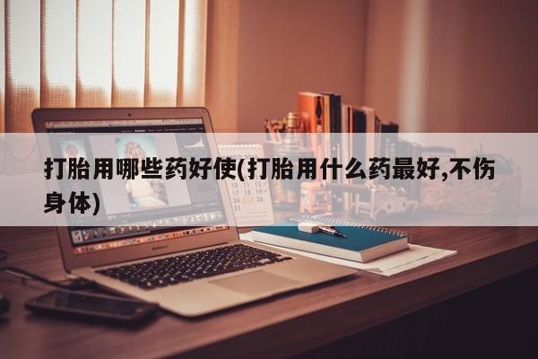 售米非司酮片包邮打胎用哪些药好使(打胎用什么药最好,不伤身体)