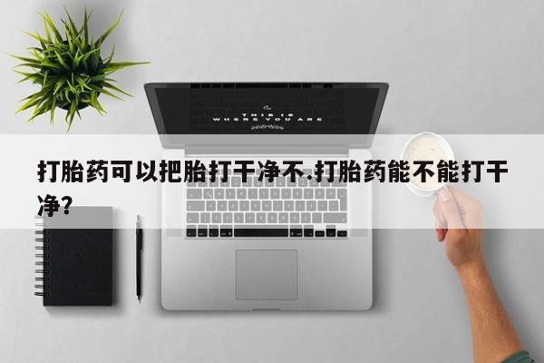 售米非司酮片包邮打胎药可以把胎打干净不.打胎药能不能打干净？