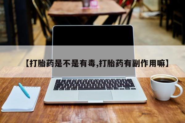 售米非司酮片包邮【打胎药是不是有毒,打胎药有副作用嘛】