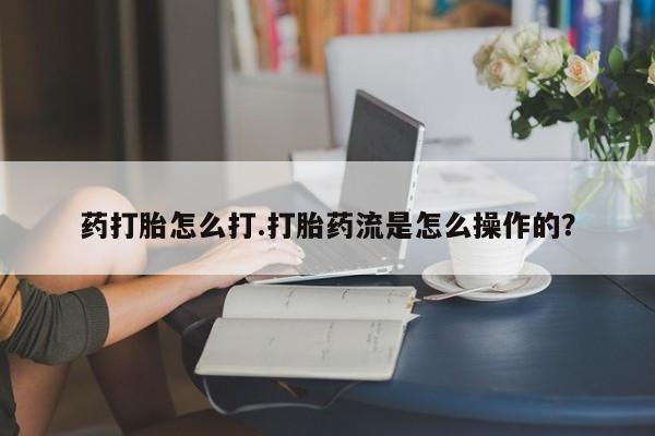 售米非司酮片包邮药打胎怎么打.打胎药流是怎么操作的？