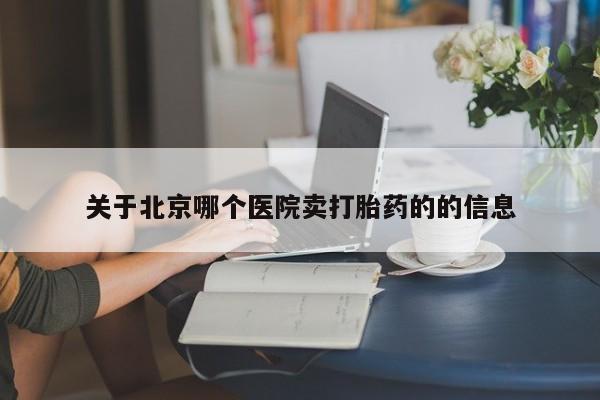 售米非司酮片包邮关于北京哪个医院卖打胎药的的信息