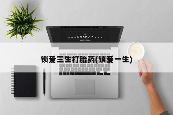 售米非司酮片包邮锁爱三生打胎药(锁爱一生)