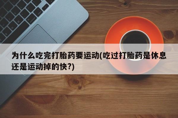售米非司酮片包邮为什么吃完打胎药要运动(吃过打胎药是休息还是运动掉的快?)