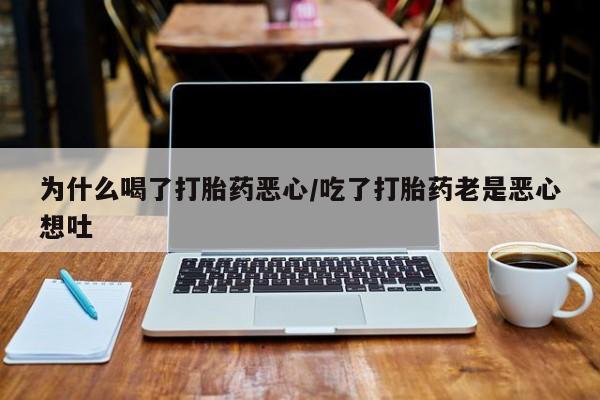 售米非司酮片包邮为什么喝了打胎药恶心/吃了打胎药老是恶心想吐