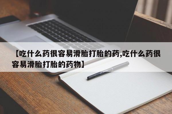售米非司酮片包邮【吃什么药很容易滑胎打胎的药,吃什么药很容易滑胎打胎的药物】