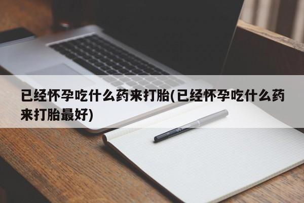 售米非司酮片包邮已经怀孕吃什么药来打胎(已经怀孕吃什么药来打胎最好)