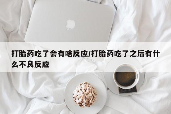 售米非司酮片包邮打胎药吃了会有啥反应/打胎药吃了之后有什么不良反应