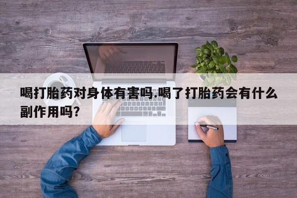 售米非司酮片包邮喝打胎药对身体有害吗.喝了打胎药会有什么副作用吗？
