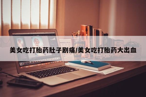 售米非司酮片包邮美女吃打胎药肚子剧痛/美女吃打胎药大出血