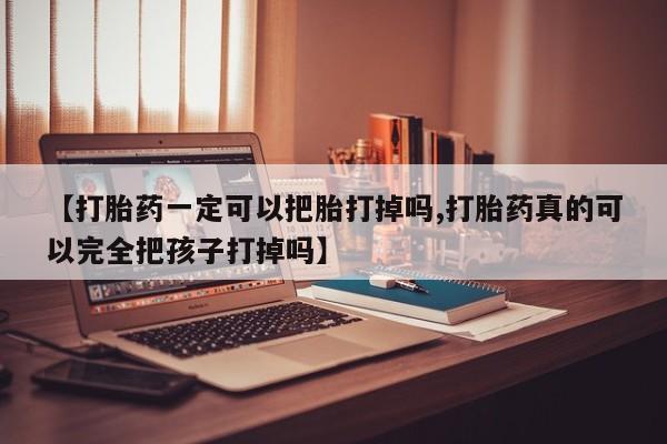 售米非司酮片包邮【打胎药一定可以把胎打掉吗,打胎药真的可以完全把孩子打掉吗】