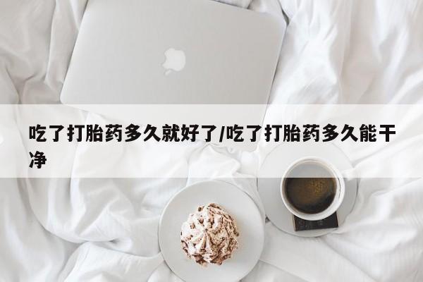售米非司酮片包邮吃了打胎药多久就好了/吃了打胎药多久能干净