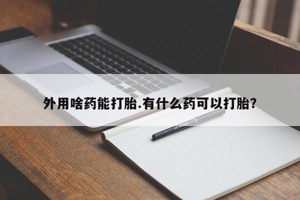 售米非司酮片包邮外用啥药能打胎.有什么药可以打胎？