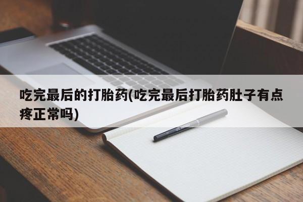 售米非司酮片包邮吃完最后的打胎药(吃完最后打胎药肚子有点疼正常吗)