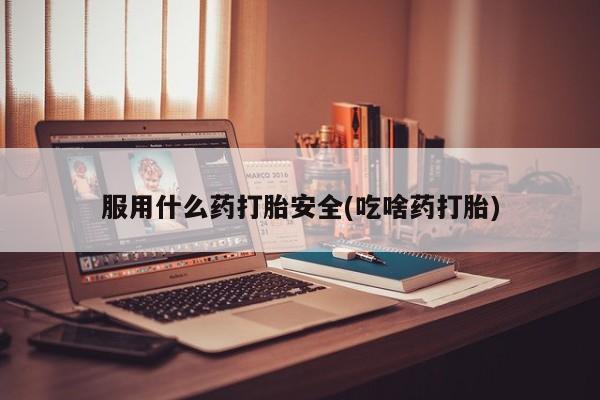 售米非司酮片包邮服用什么药打胎安全(吃啥药打胎)