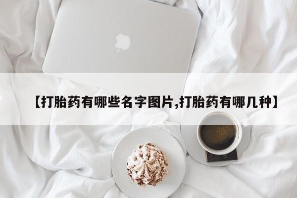 售米非司酮片包邮【打胎药有哪些名字图片,打胎药有哪几种】