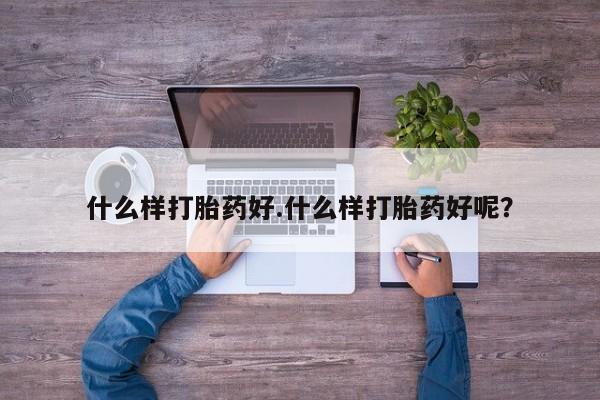 售米非司酮片包邮什么样打胎药好.什么样打胎药好呢？