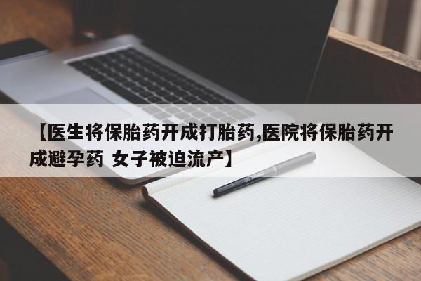 售米非司酮片包邮【医生将保胎药开成打胎药,医院将保胎药开成避孕药 女子被迫流产】