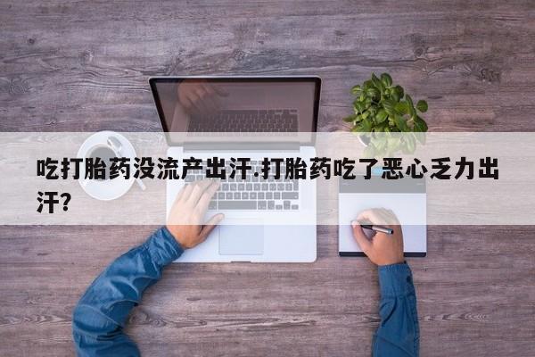 售米非司酮片包邮吃打胎药没流产出汗.打胎药吃了恶心乏力出汗？
