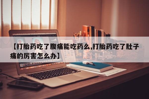 售米非司酮片包邮【打胎药吃了腹痛能吃药么,打胎药吃了肚子痛的厉害怎么办】