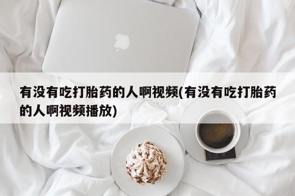 售米非司酮片包邮有没有吃打胎药的人啊视频(有没有吃打胎药的人啊视频播放)