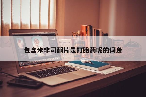 售米非司酮片包邮包含米非司酮片是打胎药呢的词条
