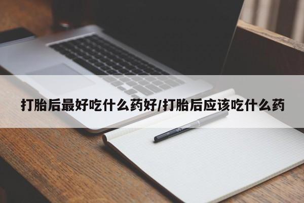 售米非司酮片包邮打胎后最好吃什么药好/打胎后应该吃什么药