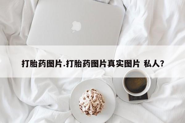 售米非司酮片包邮打胎药图片.打胎药图片真实图片 私人？