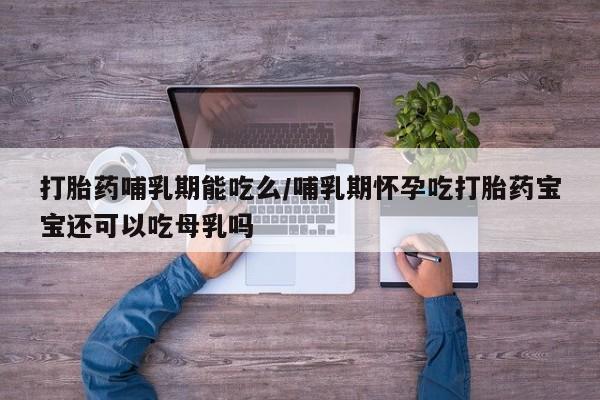 售米非司酮片包邮打胎药哺乳期能吃么/哺乳期怀孕吃打胎药宝宝还可以吃母乳吗