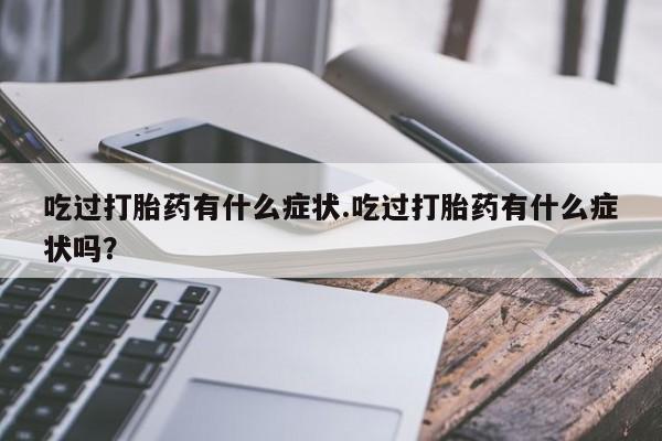 售米非司酮片包邮吃过打胎药有什么症状.吃过打胎药有什么症状吗？