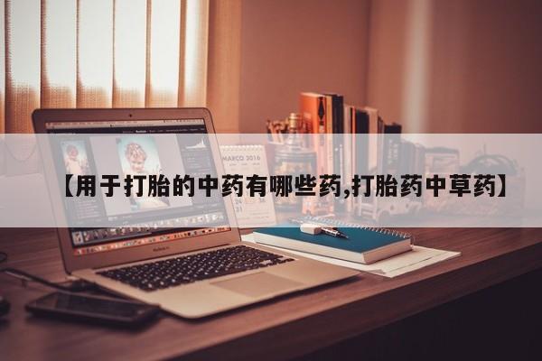 售米非司酮片包邮【用于打胎的中药有哪些药,打胎药中草药】