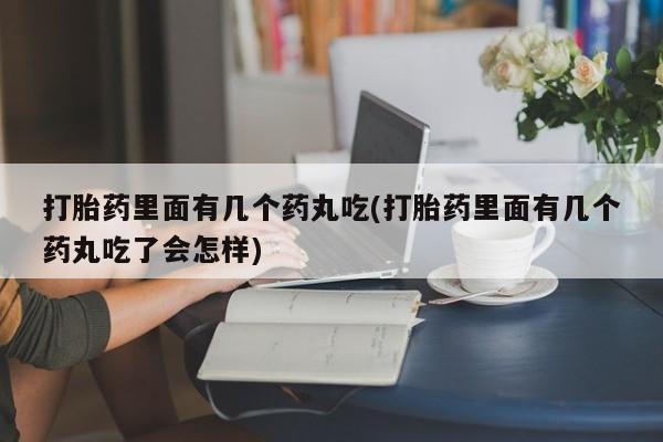 售米非司酮片包邮打胎药里面有几个药丸吃(打胎药里面有几个药丸吃了会怎样)