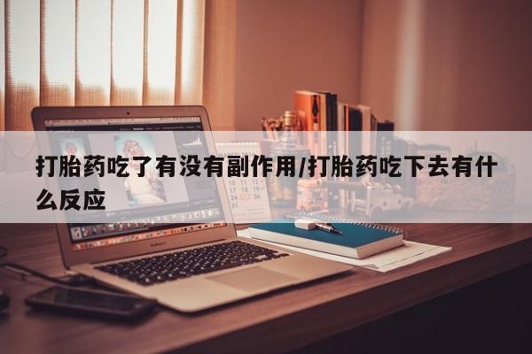 售米非司酮片包邮打胎药吃了有没有副作用/打胎药吃下去有什么反应