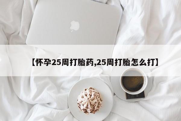 售米非司酮片包邮【怀孕25周打胎药,25周打胎怎么打】