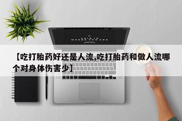 售米非司酮片包邮【吃打胎药好还是人流,吃打胎药和做人流哪个对身体伤害少】