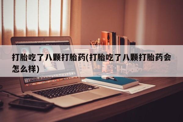 售米非司酮片包邮打胎吃了八颗打胎药(打胎吃了八颗打胎药会怎么样)