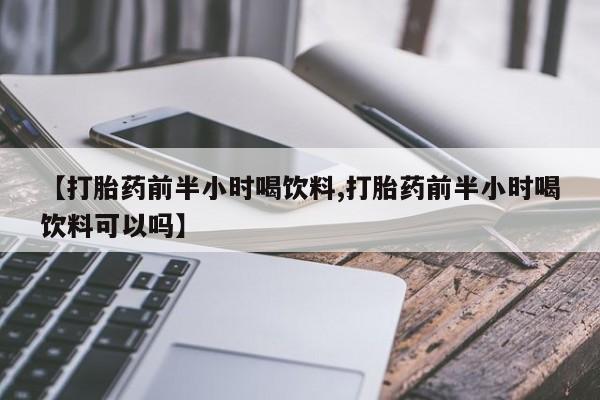售米非司酮片包邮【打胎药前半小时喝饮料,打胎药前半小时喝饮料可以吗】