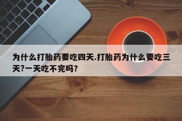 售米非司酮片包邮为什么打胎药要吃四天.打胎药为什么要吃三天?一天吃不完吗？