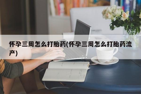 售米非司酮片包邮怀孕三周怎么打胎药(怀孕三周怎么打胎药流产)