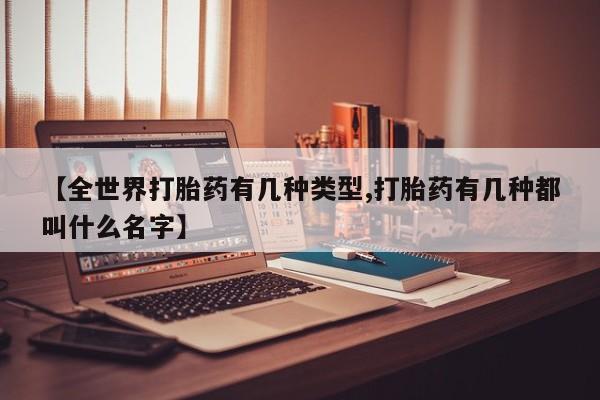 售米非司酮片包邮【全世界打胎药有几种类型,打胎药有几种都叫什么名字】