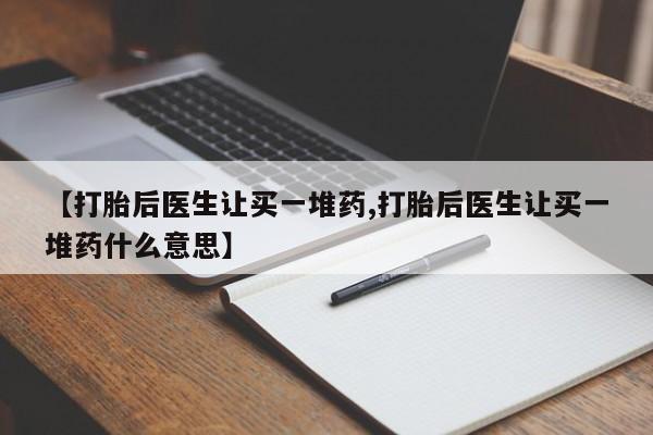 售米非司酮片包邮【打胎后医生让买一堆药,打胎后医生让买一堆药什么意思】
