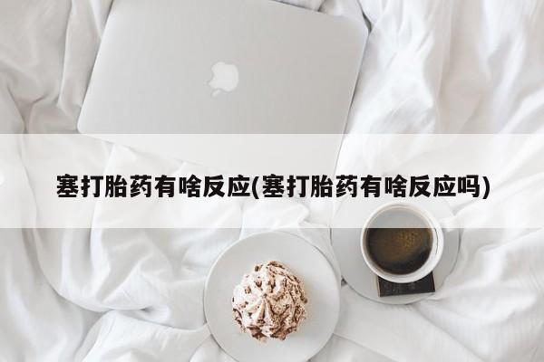 售米非司酮片包邮塞打胎药有啥反应(塞打胎药有啥反应吗)