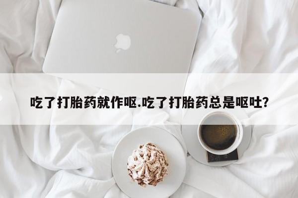 售米非司酮片包邮吃了打胎药就作呕.吃了打胎药总是呕吐？