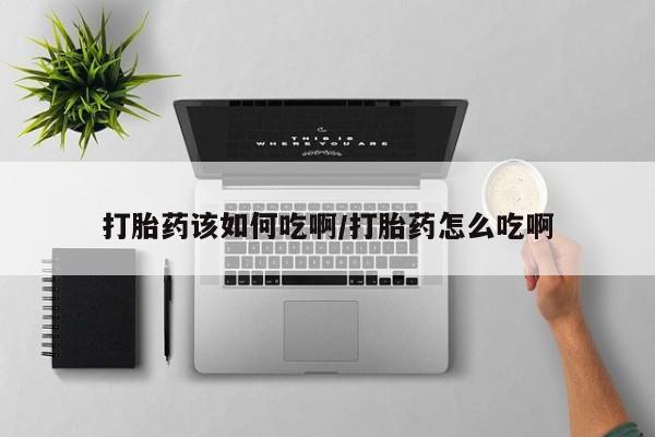 售米非司酮片包邮打胎药该如何吃啊/打胎药怎么吃啊
