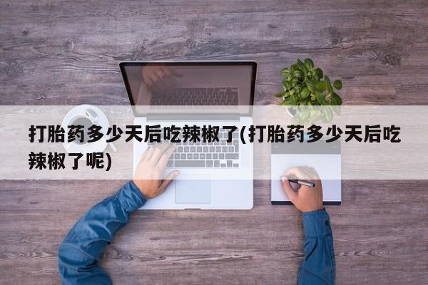 售米非司酮片包邮打胎药多少天后吃辣椒了(打胎药多少天后吃辣椒了呢)